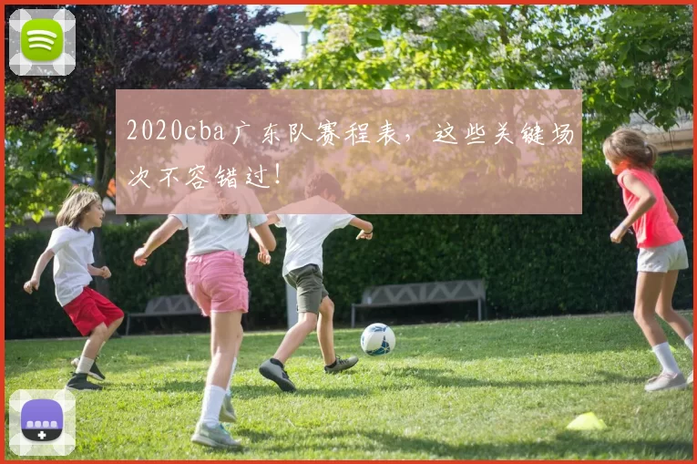 2020cba广东队赛程表，这些关键场次不容错过！