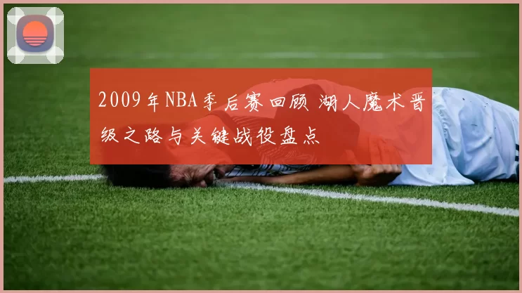 2009年NBA季后赛回顾 湖人魔术晋级之路与关键战役盘点
