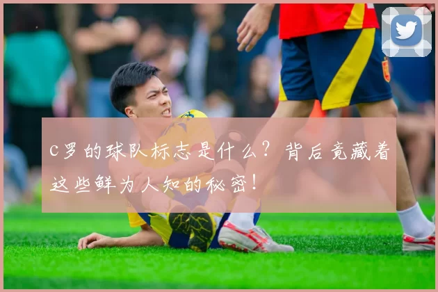 c罗的球队标志是什么？背后竟藏着这些鲜为人知的秘密！