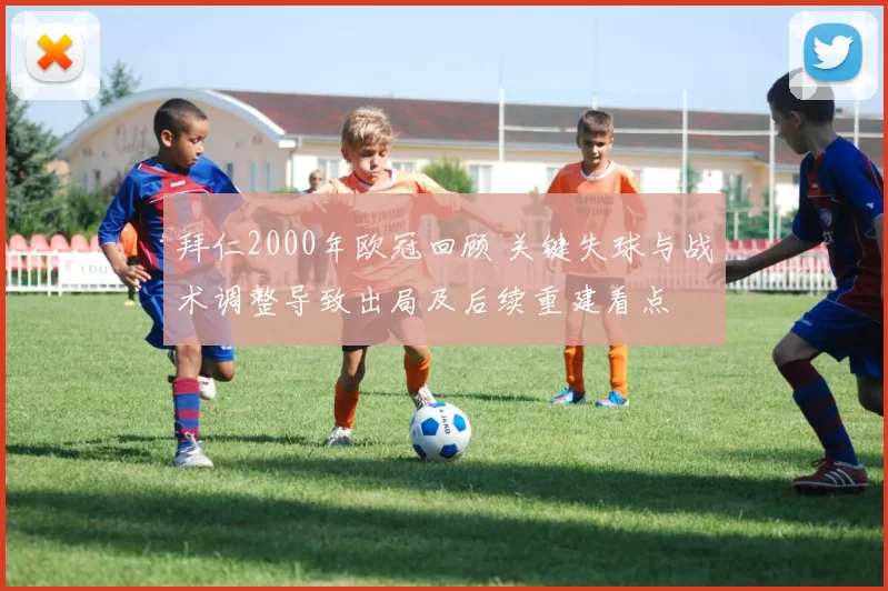 拜仁2000年欧冠回顾 关键失球与战术调整导致出局及后续重建看点