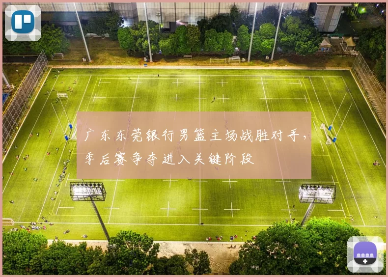 广东东莞银行男篮主场战胜对手，季后赛争夺进入关键阶段