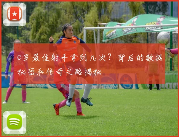 c罗最佳射手拿到几次？背后的数据秘密和传奇之路揭秘