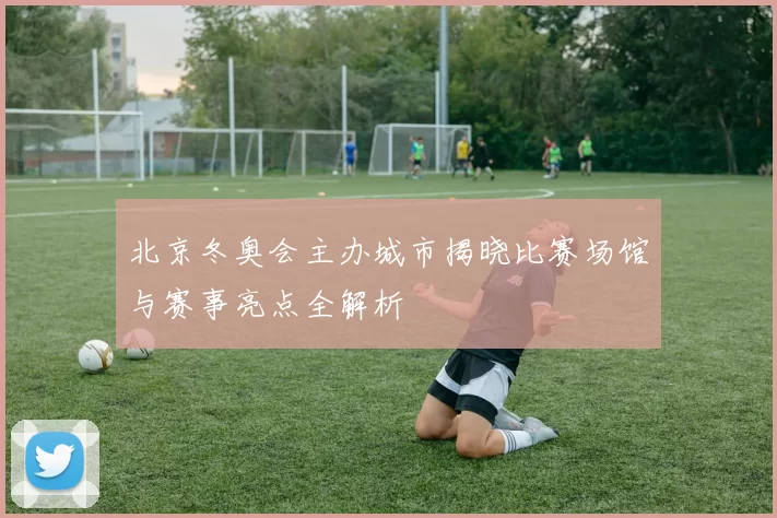 北京冬奥会主办城市揭晓比赛场馆与赛事亮点全解析