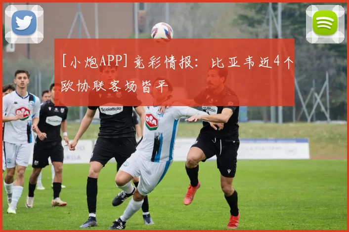 [小炮APP]竞彩情报：比亚韦近4个欧协联客场皆平